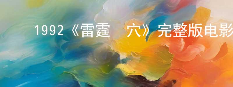 ﻿陈凤伟发布﻿1992《雷霆掃穴》完整版电影/在线观看/百度云-美剧天堂